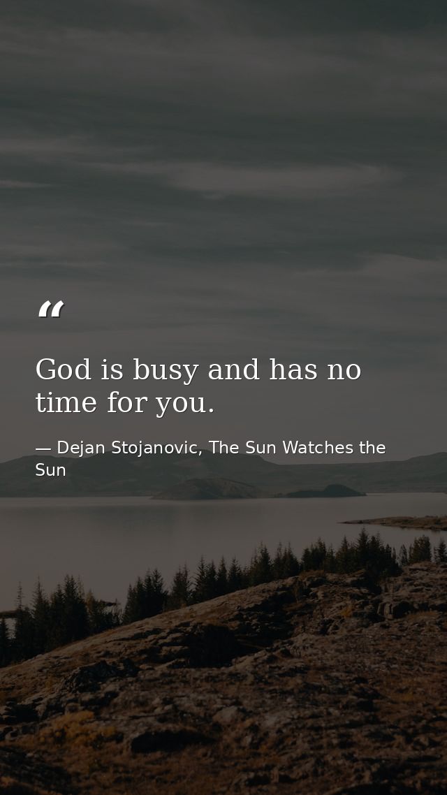 God is busy and has no time for you. — Dejan Stojanovic, The Sun Watches the Sun