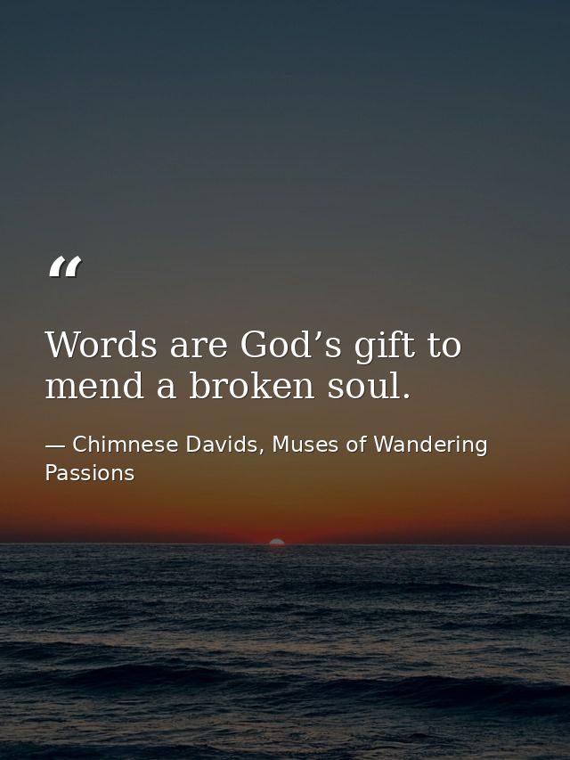 Words are God’s gift to mend a broken soul. — Chimnese Davids, Muses of Wandering Passions