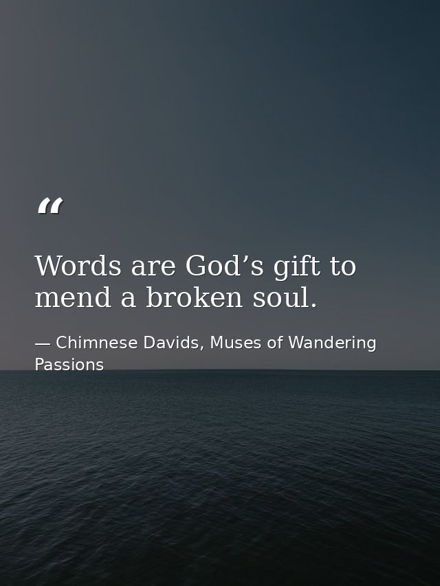 Words are God’s gift to mend a broken soul. — Chimnese Davids, Muses of Wandering Passions
