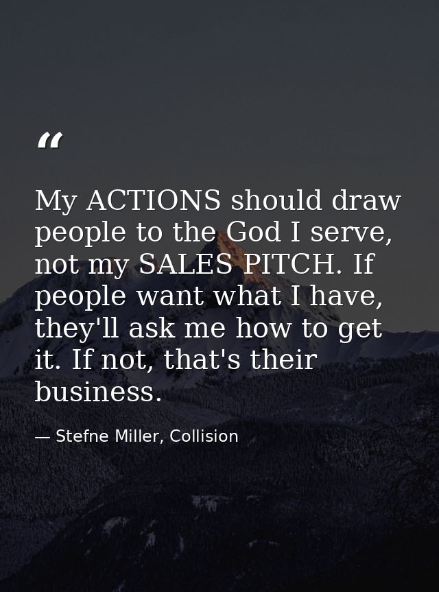 My ACTIONS should draw people to the God I serve, not my SALES PITCH. If people want what I have, they'll ask me how to  — Stefne Miller, Collision