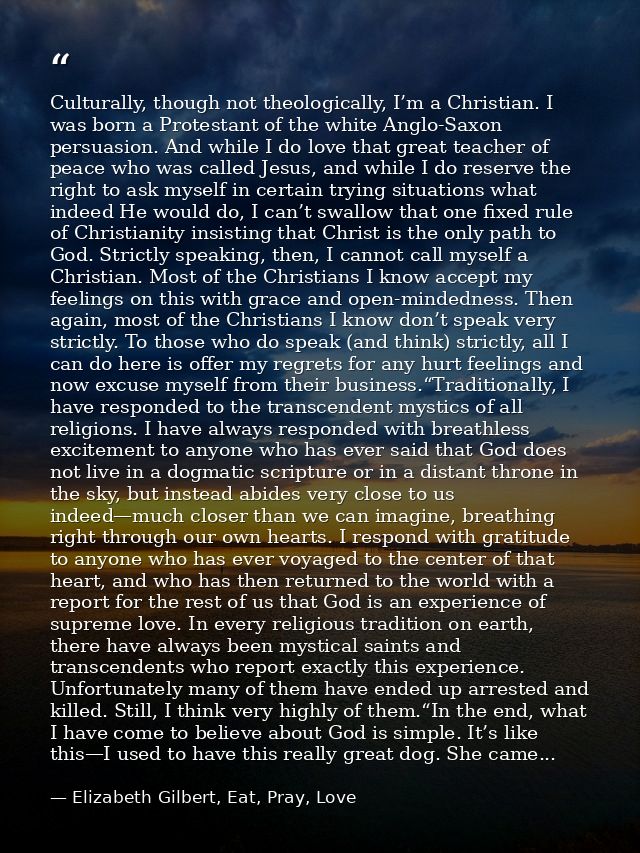 Culturally, though not theologically, I’m a Christian. I was born a Protestant of the white Anglo-Saxon persuasion. And  — Elizabeth Gilbert, Eat, Pray, Love