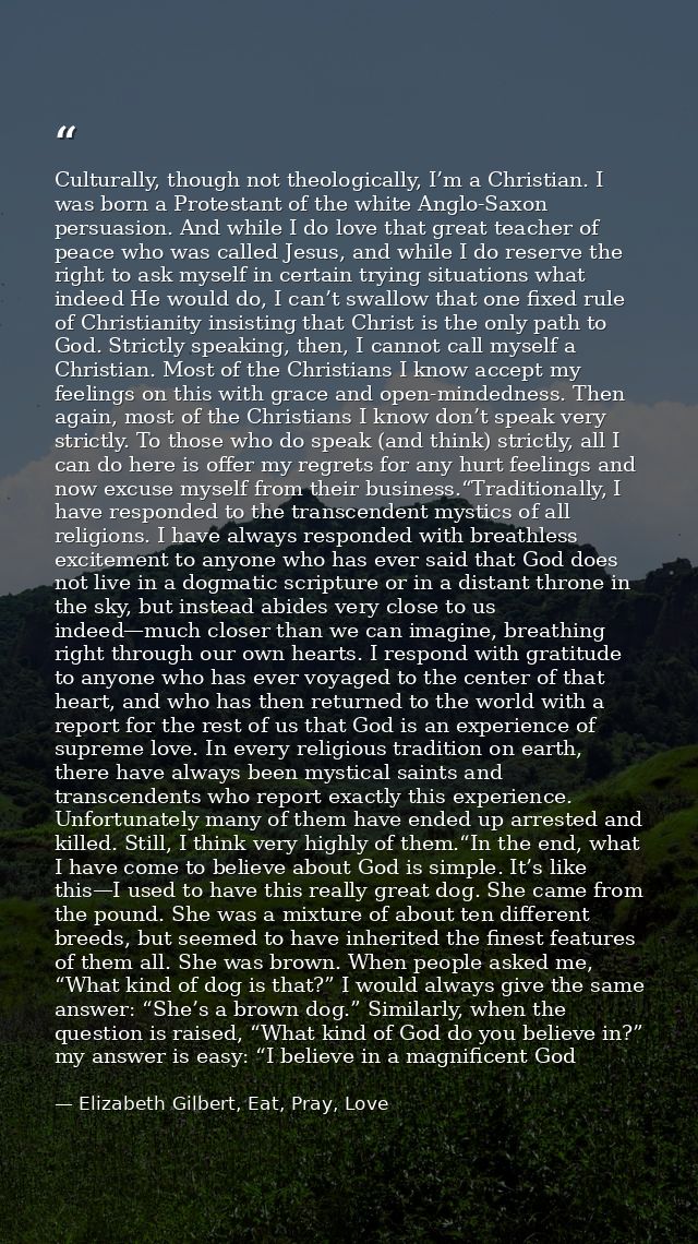 Culturally, though not theologically, I’m a Christian. I was born a Protestant of the white Anglo-Saxon persuasion. And  — Elizabeth Gilbert, Eat, Pray, Love