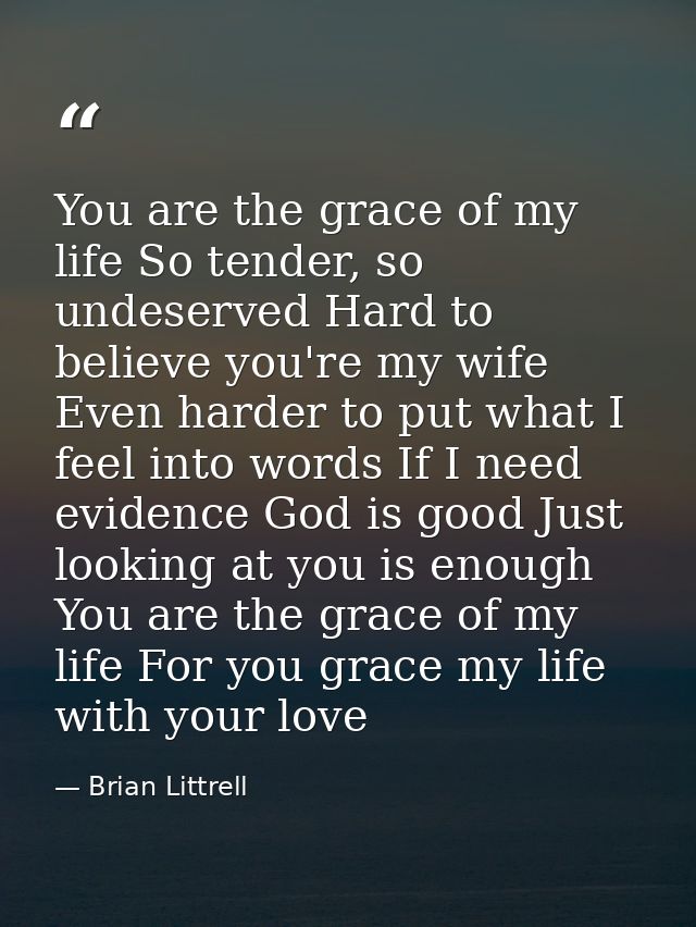 You are the grace of my life So tender, so undeserved Hard to believe you're my wife Even harder to put what I feel into — Brian Littrell