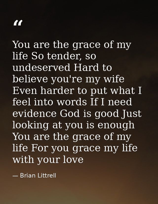 You are the grace of my life So tender, so undeserved Hard to believe you're my wife Even harder to put what I feel into — Brian Littrell