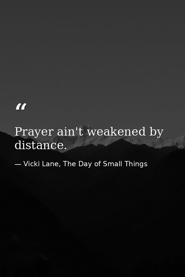 Prayer ain't weakened by distance. — Vicki Lane, The Day of Small Things