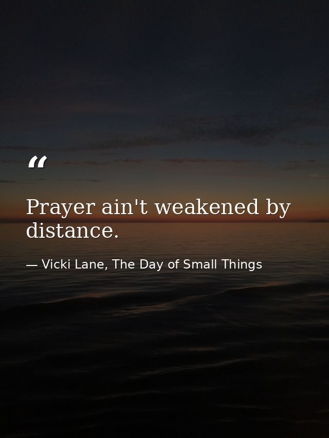 Prayer ain't weakened by distance. — Vicki Lane, The Day of Small Things