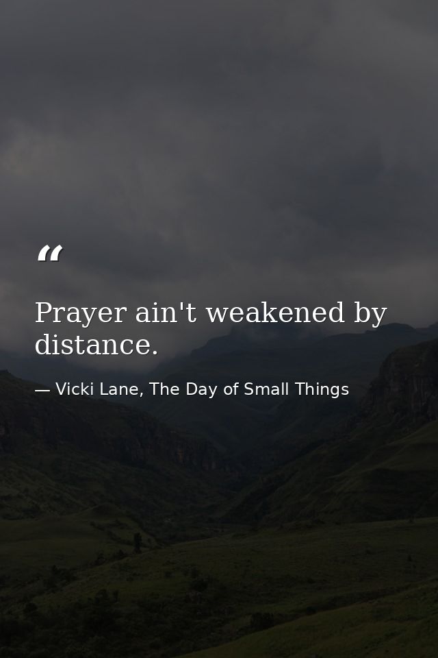 Prayer ain't weakened by distance. — Vicki Lane, The Day of Small Things