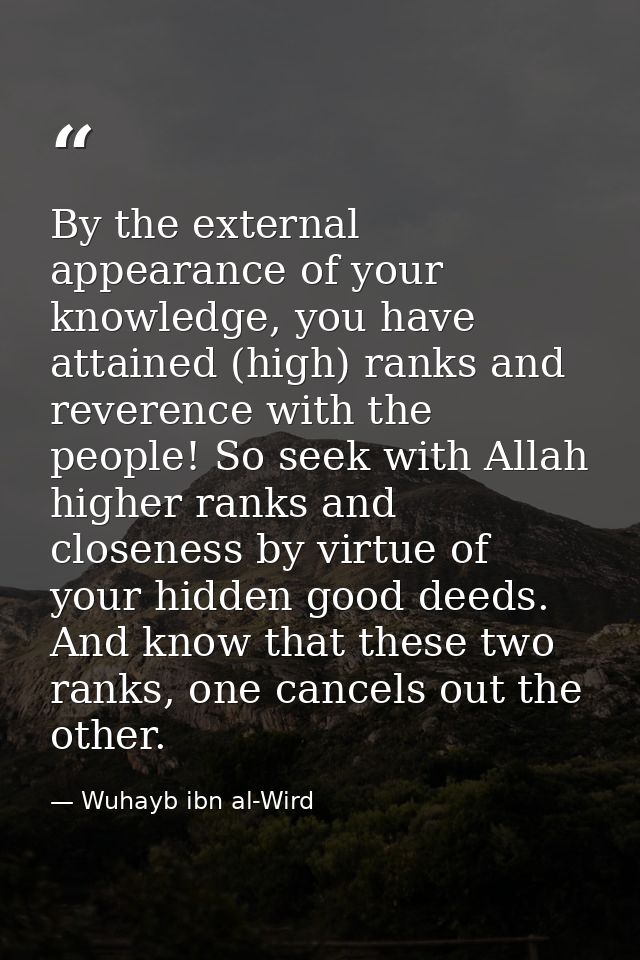 By the external appearance of your knowledge, you have attained (high) ranks and reverence with the people! So seek with — Wuhayb ibn al-Wird