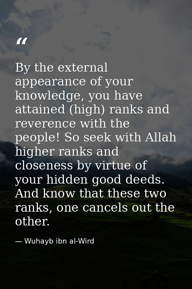 By the external appearance of your knowledge, you have attained (high) ranks and reverence with the people! So seek with — Wuhayb ibn al-Wird