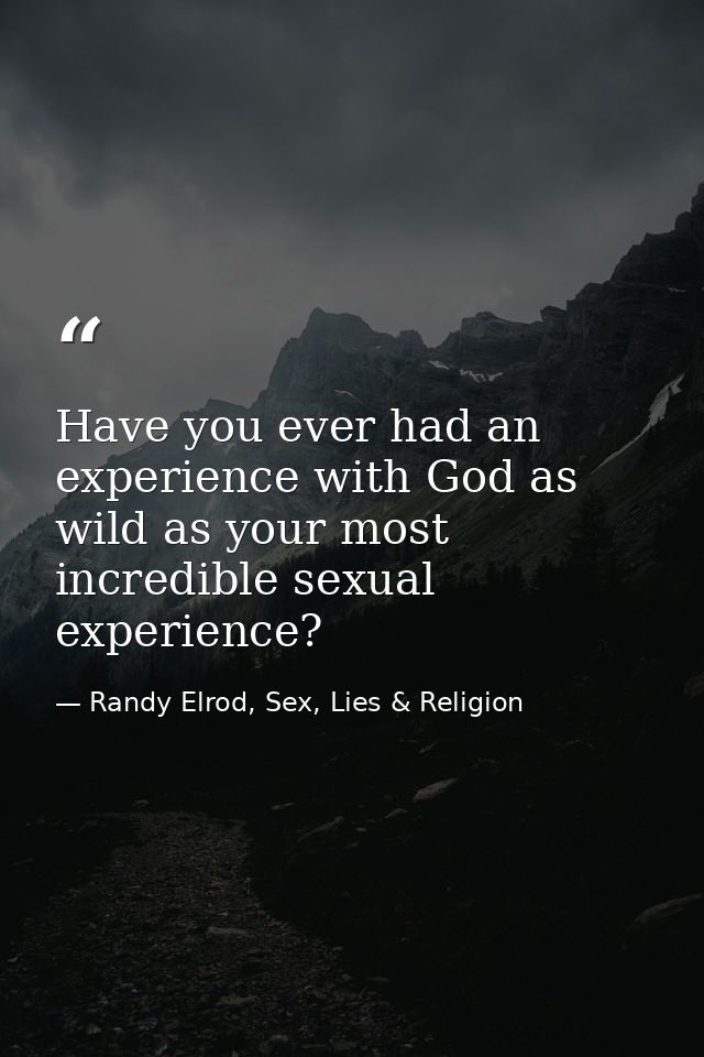 Have you ever had an experience with God as wild as your most incredible sexual experience? — Randy Elrod, Sex, Lies & Religion