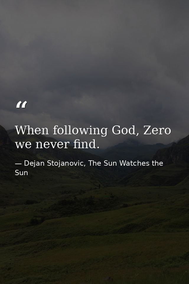 When following God, Zero we never find. — Dejan Stojanovic, The Sun Watches the Sun
