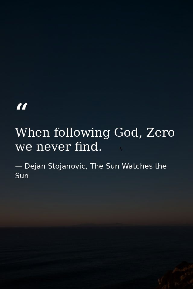 When following God, Zero we never find. — Dejan Stojanovic, The Sun Watches the Sun