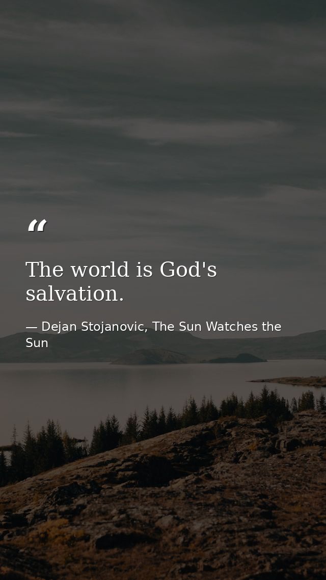 The world is God's salvation. — Dejan Stojanovic, The Sun Watches the Sun