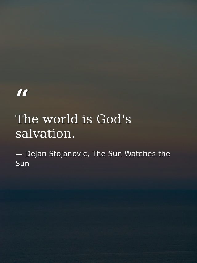 The world is God's salvation. — Dejan Stojanovic, The Sun Watches the Sun
