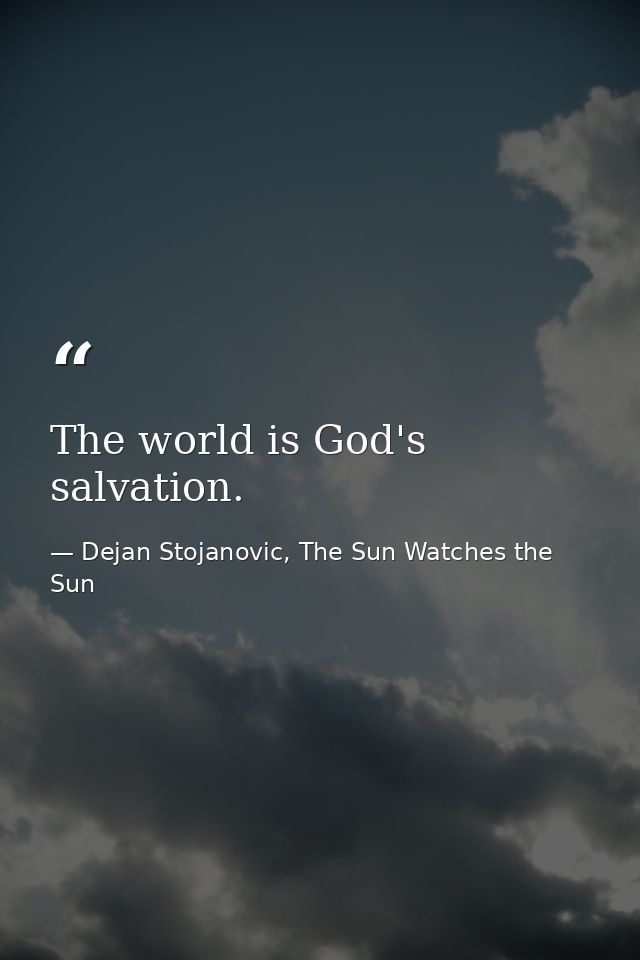 The world is God's salvation. — Dejan Stojanovic, The Sun Watches the Sun