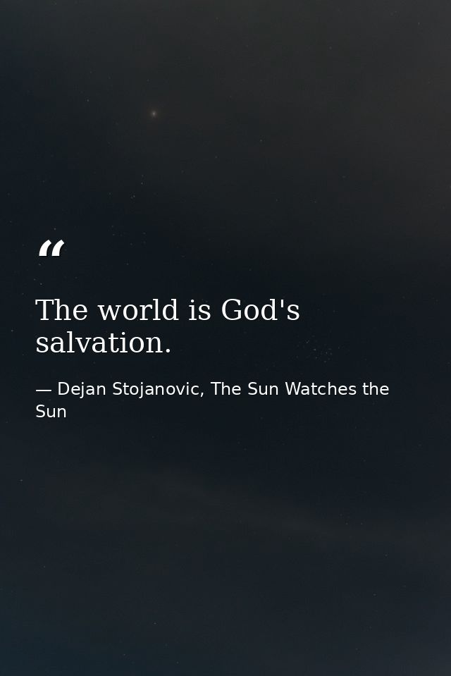 The world is God's salvation. — Dejan Stojanovic, The Sun Watches the Sun