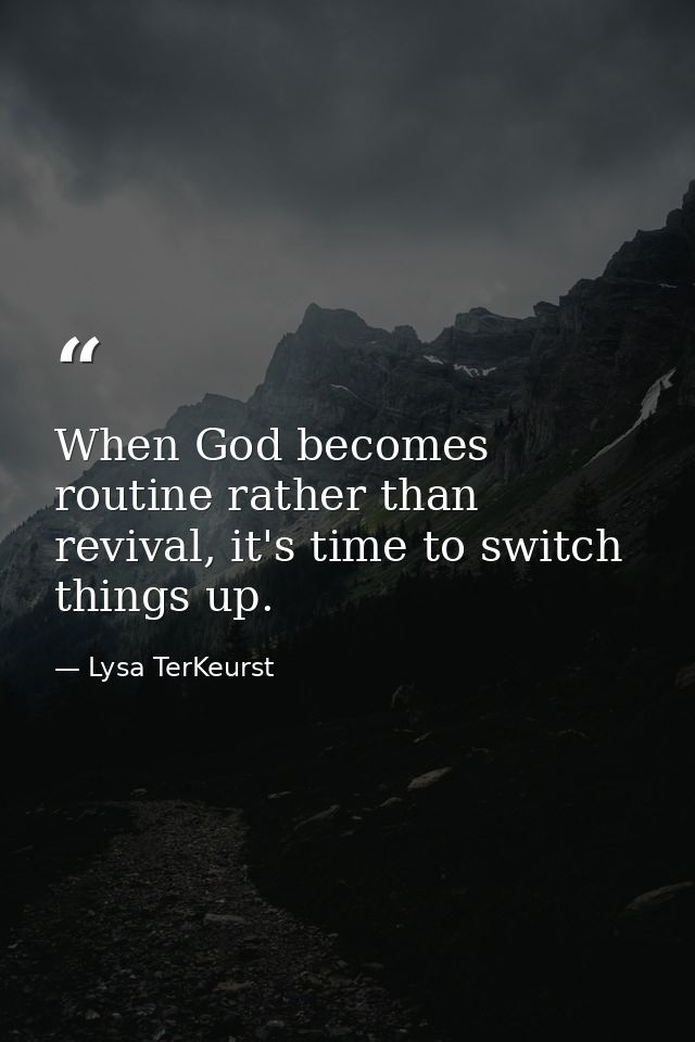 When God becomes routine rather than revival, it's time to switch things up. — Lysa TerKeurst