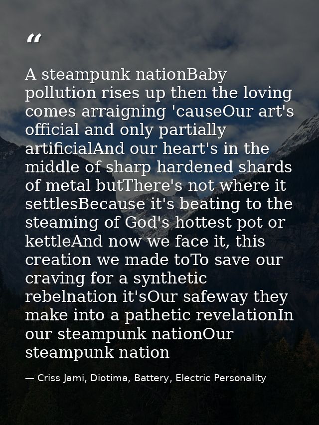 A steampunk nationBaby pollution rises up then the loving comes arraigning 'causeOur art's official and only partially a — Criss Jami, Diotima, Battery, Electric Personality