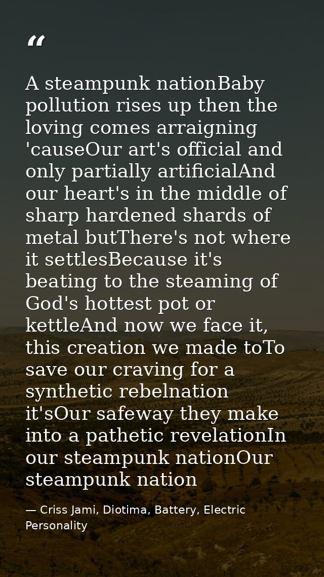 A steampunk nationBaby pollution rises up then the loving comes arraigning 'causeOur art's official and only partially a — Criss Jami, Diotima, Battery, Electric Personality