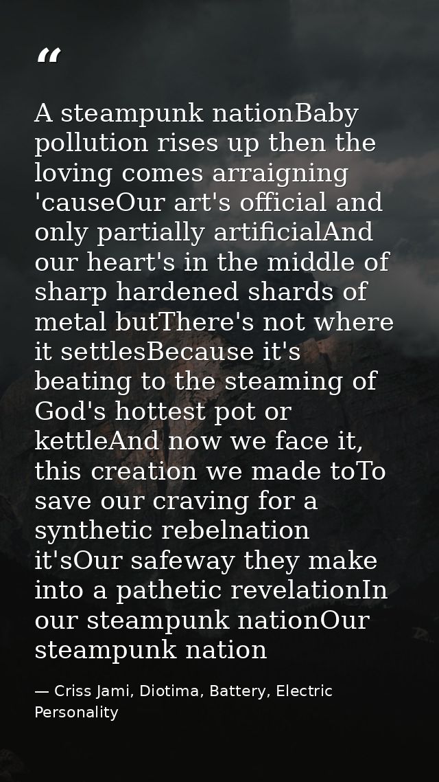 A steampunk nationBaby pollution rises up then the loving comes arraigning 'causeOur art's official and only partially a — Criss Jami, Diotima, Battery, Electric Personality