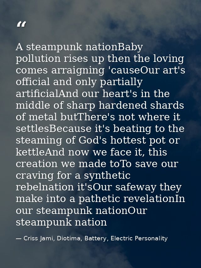 A steampunk nationBaby pollution rises up then the loving comes arraigning 'causeOur art's official and only partially a — Criss Jami, Diotima, Battery, Electric Personality