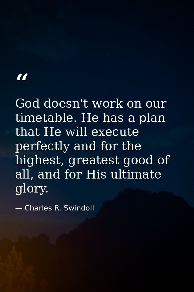 God doesn't work on our timetable. He has a plan that He will execute perfectly and for the highest, greatest good of al — Charles R. Swindoll