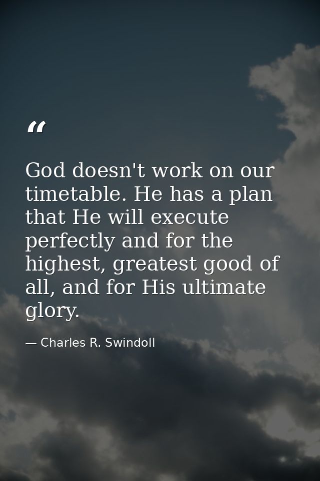 God doesn't work on our timetable. He has a plan that He will execute perfectly and for the highest, greatest good of al — Charles R. Swindoll