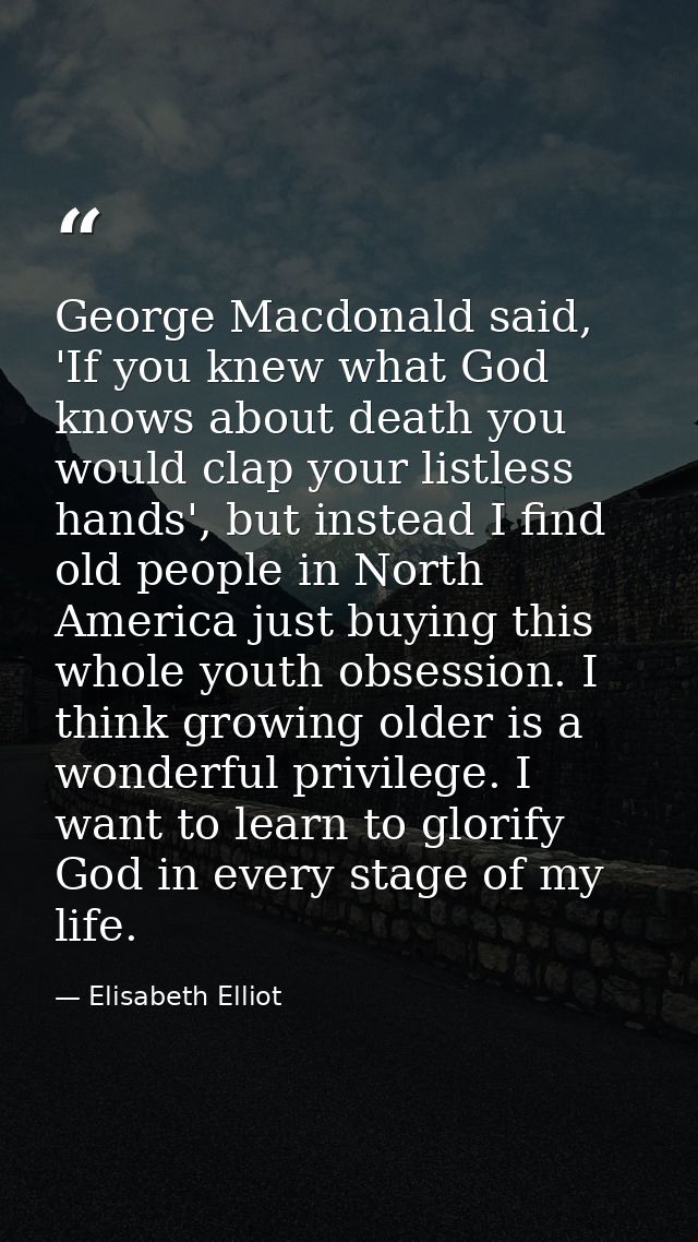George Macdonald said, 'If you knew what God knows about death you would clap your listless hands', but instead I find o — Elisabeth Elliot