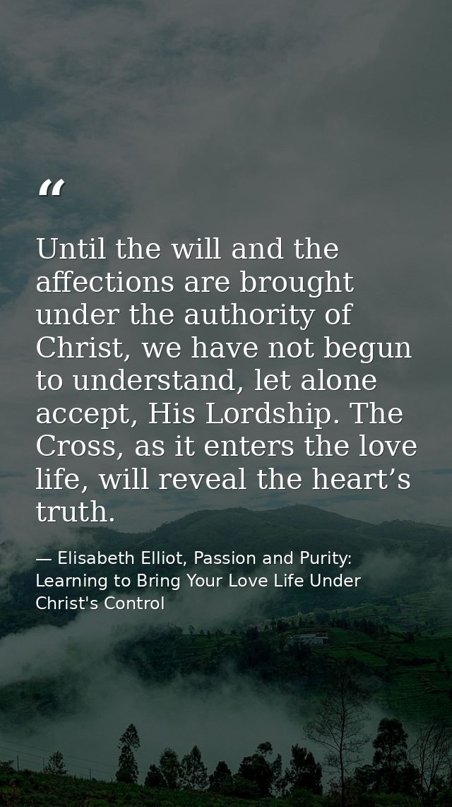 Until the will and the affections are brought under the authority of Christ, we have not begun to understand, let alone  — Elisabeth Elliot, Passion and Purity: Learning to Bring Your Love Life Under Christ's Control
