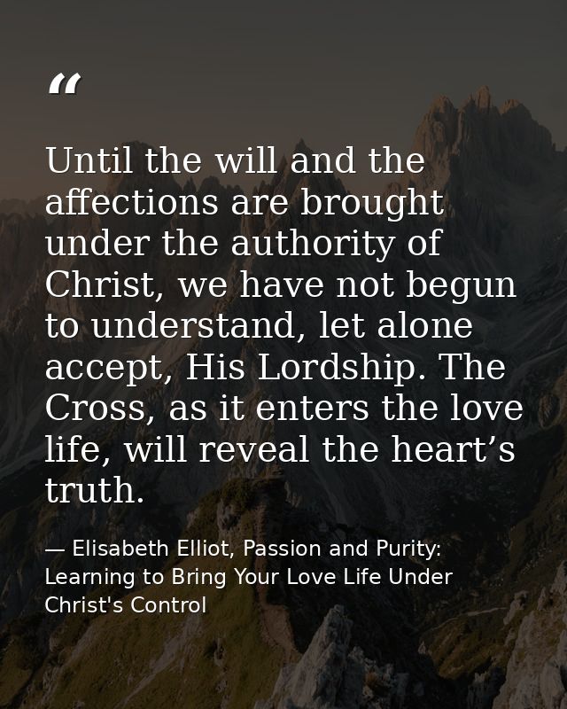 Until the will and the affections are brought under the authority of Christ, we have not begun to understand, let alone  — Elisabeth Elliot, Passion and Purity: Learning to Bring Your Love Life Under Christ's Control