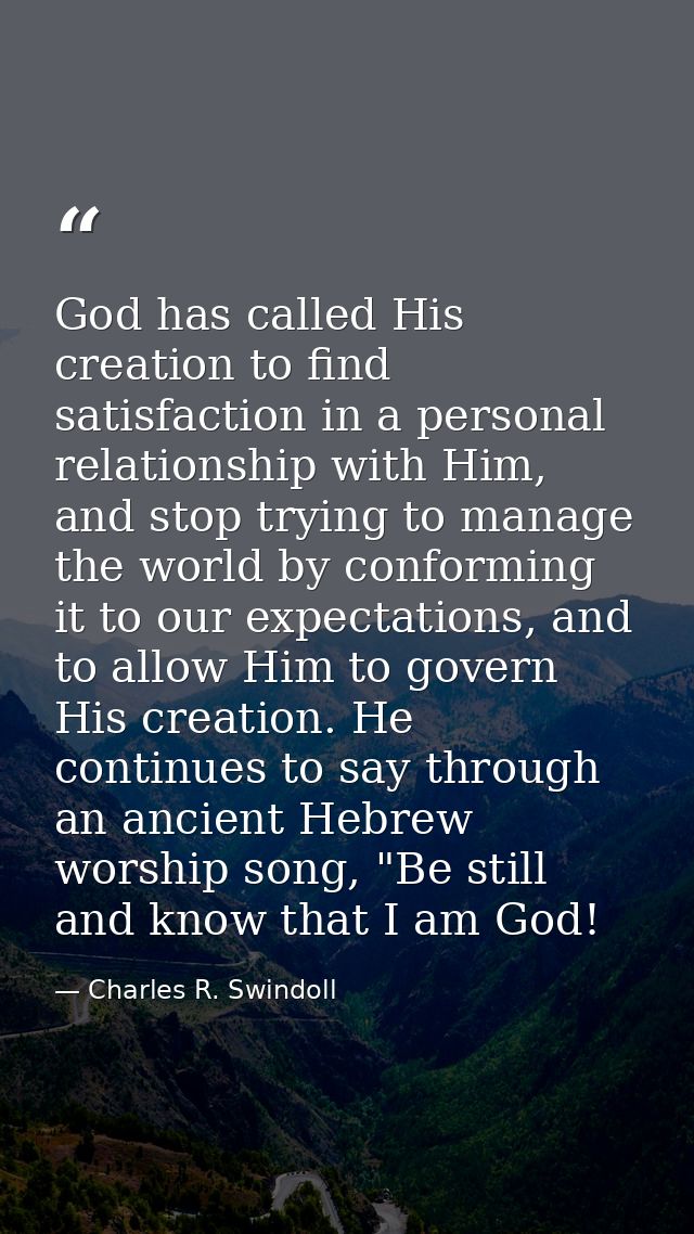 God has called His creation to find satisfaction in a personal relationship with Him, and stop trying to manage the worl — Charles R. Swindoll