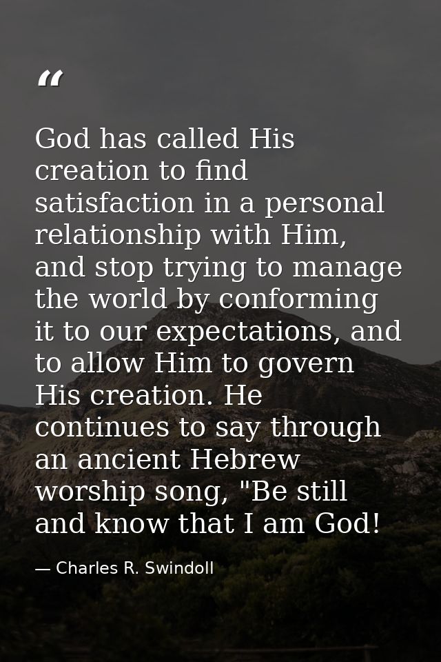 God has called His creation to find satisfaction in a personal relationship with Him, and stop trying to manage the worl — Charles R. Swindoll