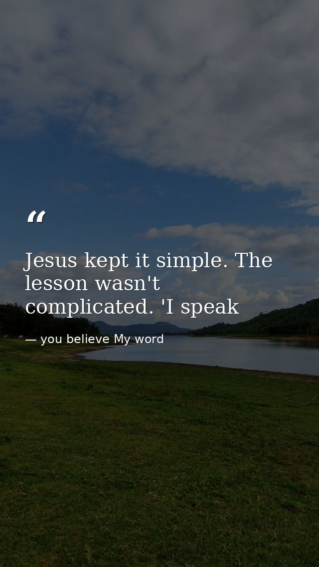 Jesus kept it simple. The lesson wasn't complicated. 'I speak — you believe My word