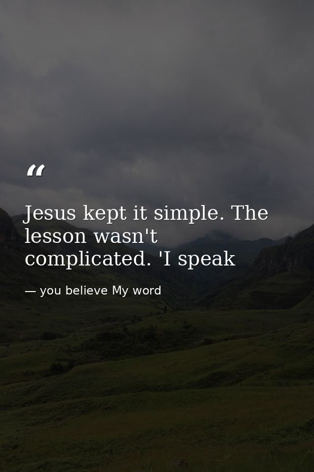 Jesus kept it simple. The lesson wasn't complicated. 'I speak — you believe My word