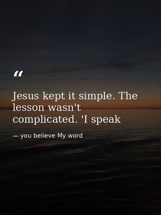 Jesus kept it simple. The lesson wasn't complicated. 'I speak — you believe My word
