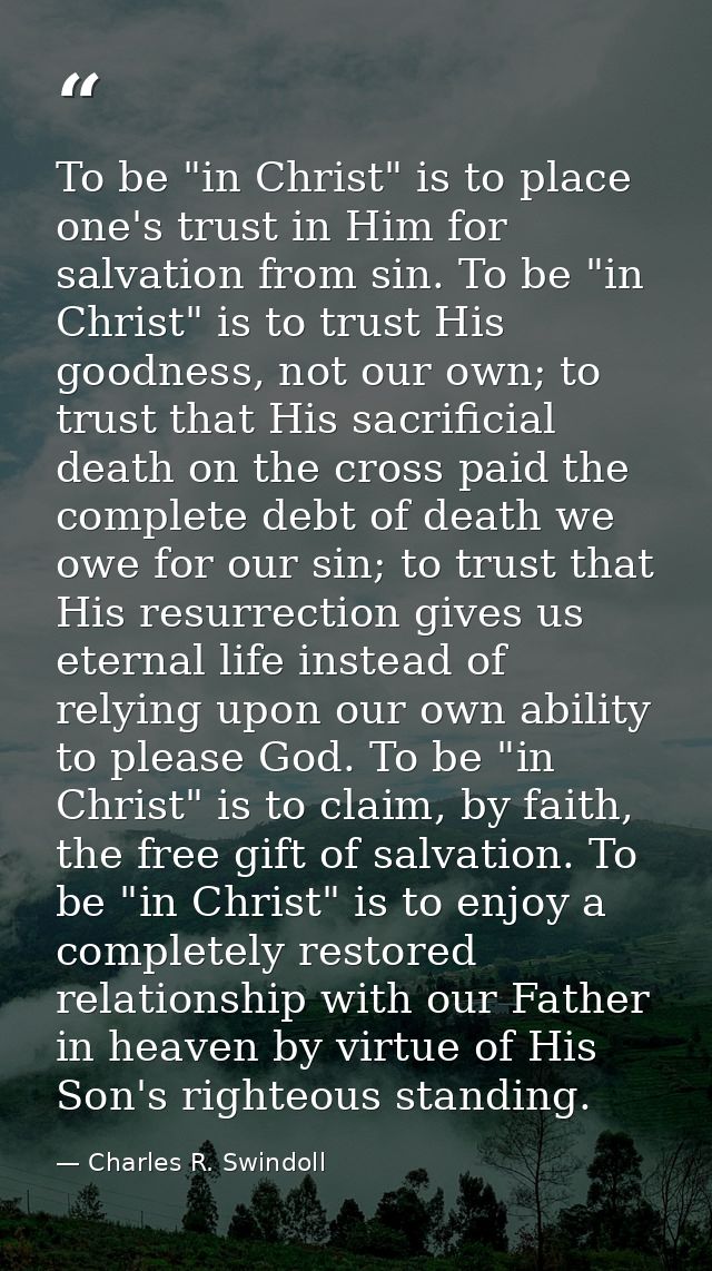To be "in Christ" is to place one's trust in Him for salvation from sin. To be "in Christ" is to trust His goodness, not — Charles R. Swindoll