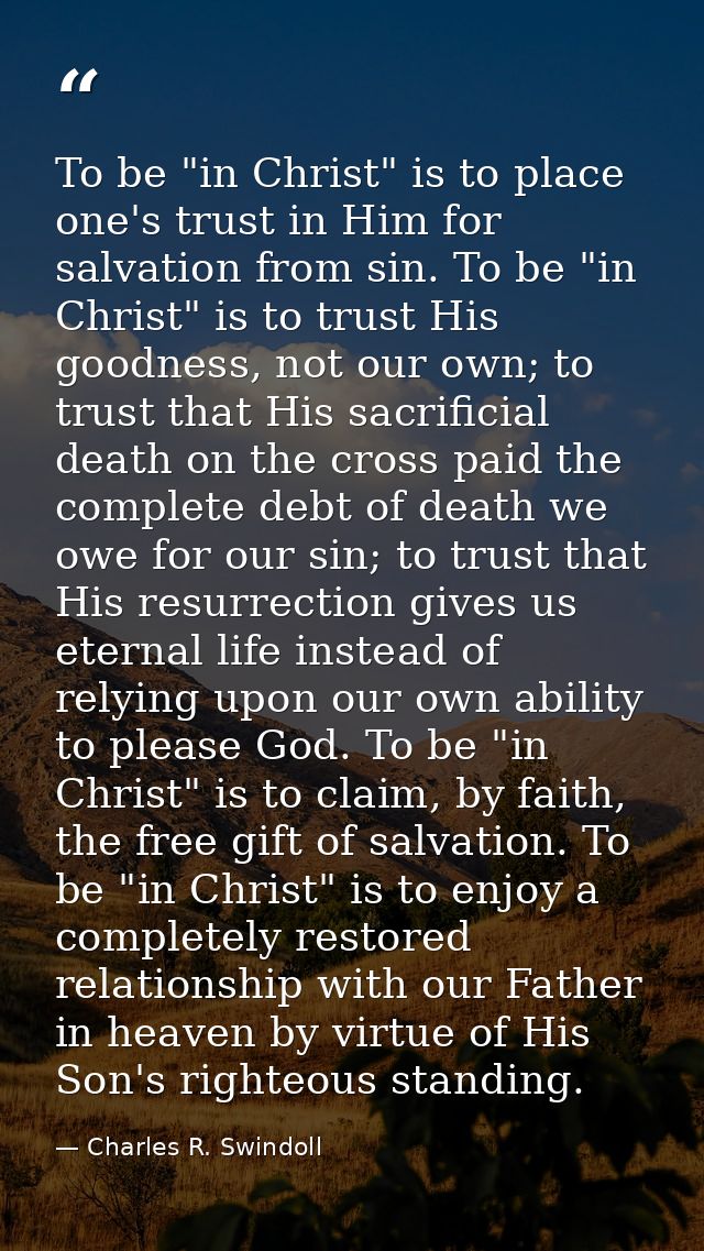 To be "in Christ" is to place one's trust in Him for salvation from sin. To be "in Christ" is to trust His goodness, not — Charles R. Swindoll