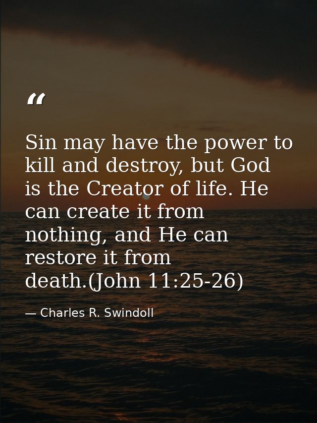 Sin may have the power to kill and destroy, but God is the Creator of life. He can create it from nothing, and He can re — Charles R. Swindoll
