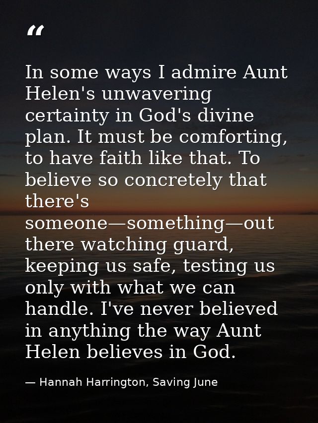 In some ways I admire Aunt Helen's unwavering certainty in God's divine plan. It must be comforting, to have faith like  — Hannah Harrington, Saving June