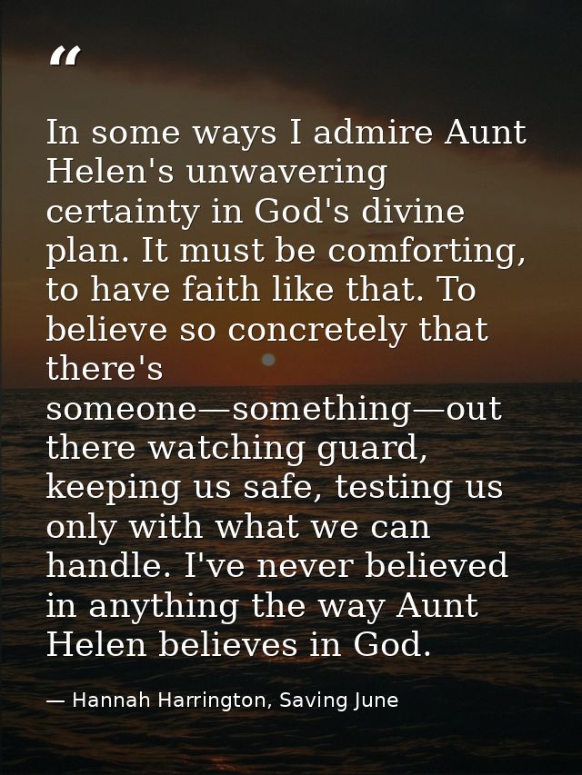 In some ways I admire Aunt Helen's unwavering certainty in God's divine plan. It must be comforting, to have faith like  — Hannah Harrington, Saving June