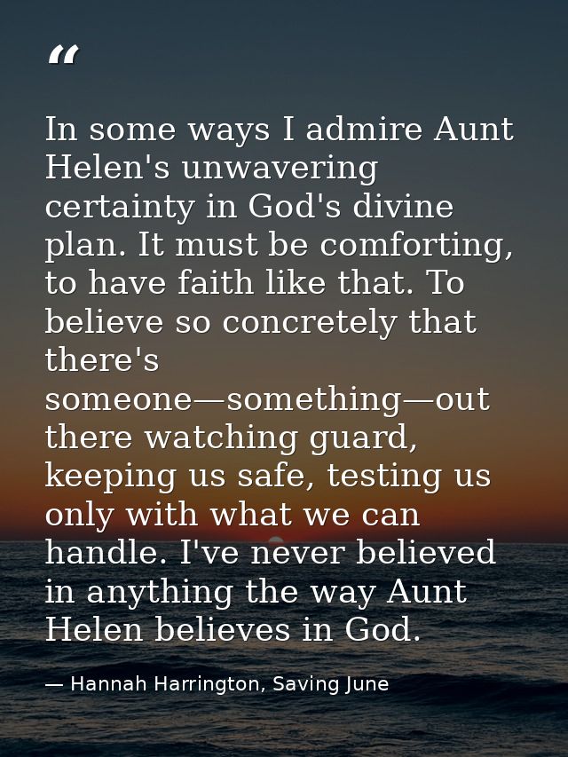 In some ways I admire Aunt Helen's unwavering certainty in God's divine plan. It must be comforting, to have faith like  — Hannah Harrington, Saving June