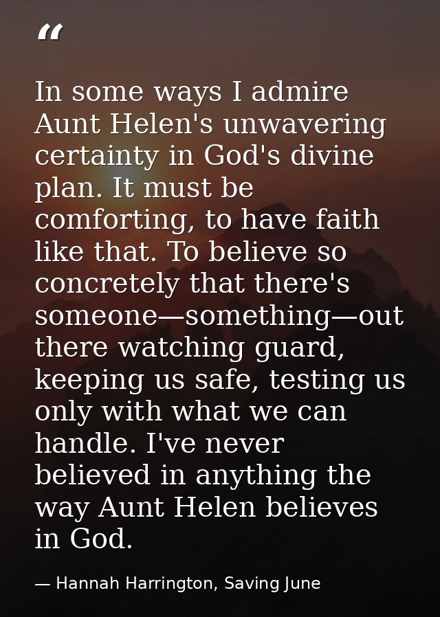 In some ways I admire Aunt Helen's unwavering certainty in God's divine plan. It must be comforting, to have faith like  — Hannah Harrington, Saving June
