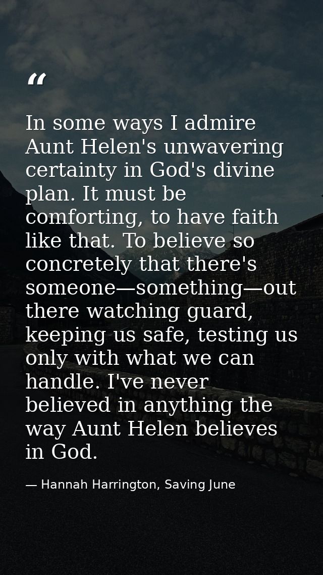 In some ways I admire Aunt Helen's unwavering certainty in God's divine plan. It must be comforting, to have faith like  — Hannah Harrington, Saving June