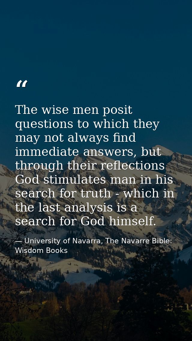 The wise men posit questions to which they may not always find immediate answers, but through their reflections God stim — University of Navarra, The Navarre Bible: Wisdom Books