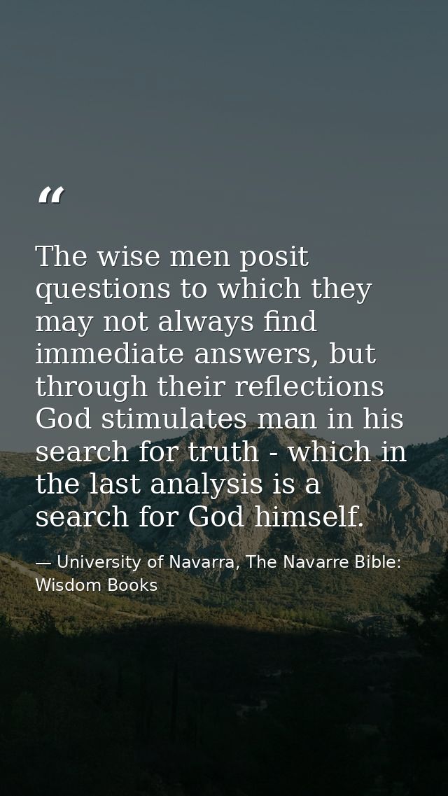 The wise men posit questions to which they may not always find immediate answers, but through their reflections God stim — University of Navarra, The Navarre Bible: Wisdom Books