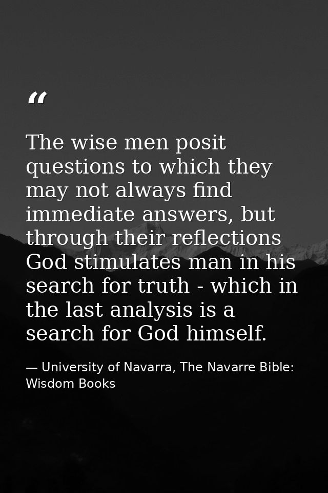 The wise men posit questions to which they may not always find immediate answers, but through their reflections God stim — University of Navarra, The Navarre Bible: Wisdom Books
