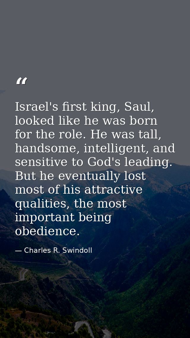 Israel's first king, Saul, looked like he was born for the role. He was tall, handsome, intelligent, and sensitive to Go — Charles R. Swindoll