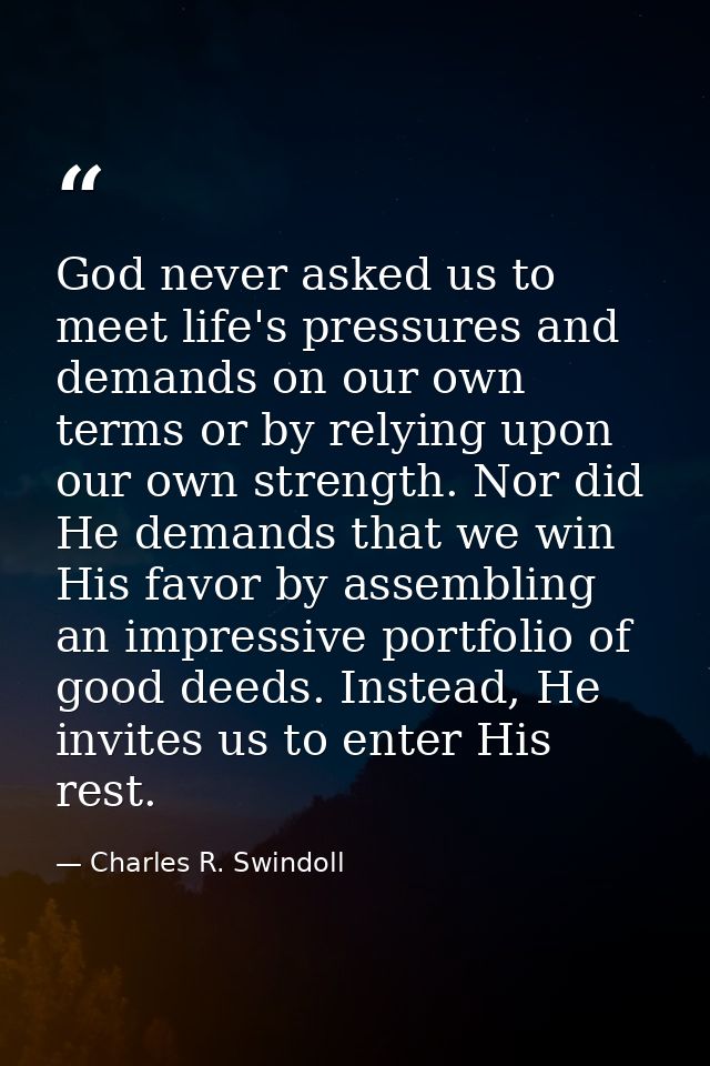 God never asked us to meet life's pressures and demands on our own terms or by relying upon our own strength. Nor did He — Charles R. Swindoll