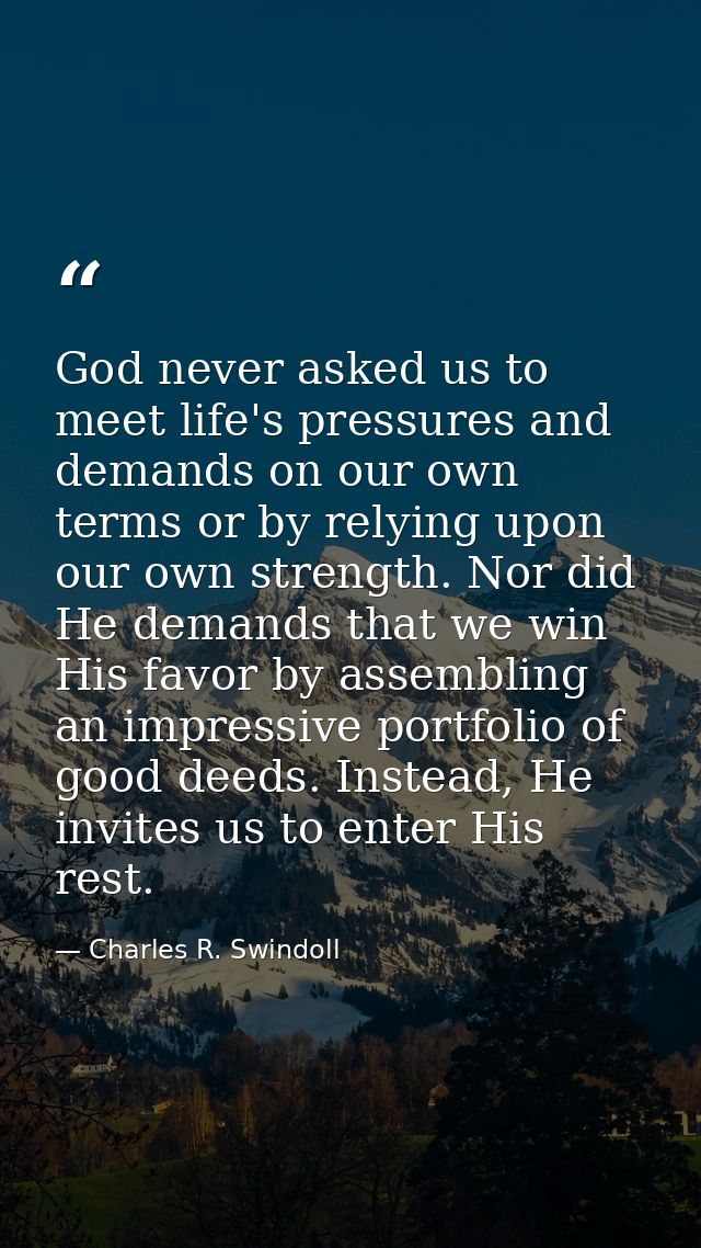 God never asked us to meet life's pressures and demands on our own terms or by relying upon our own strength. Nor did He — Charles R. Swindoll