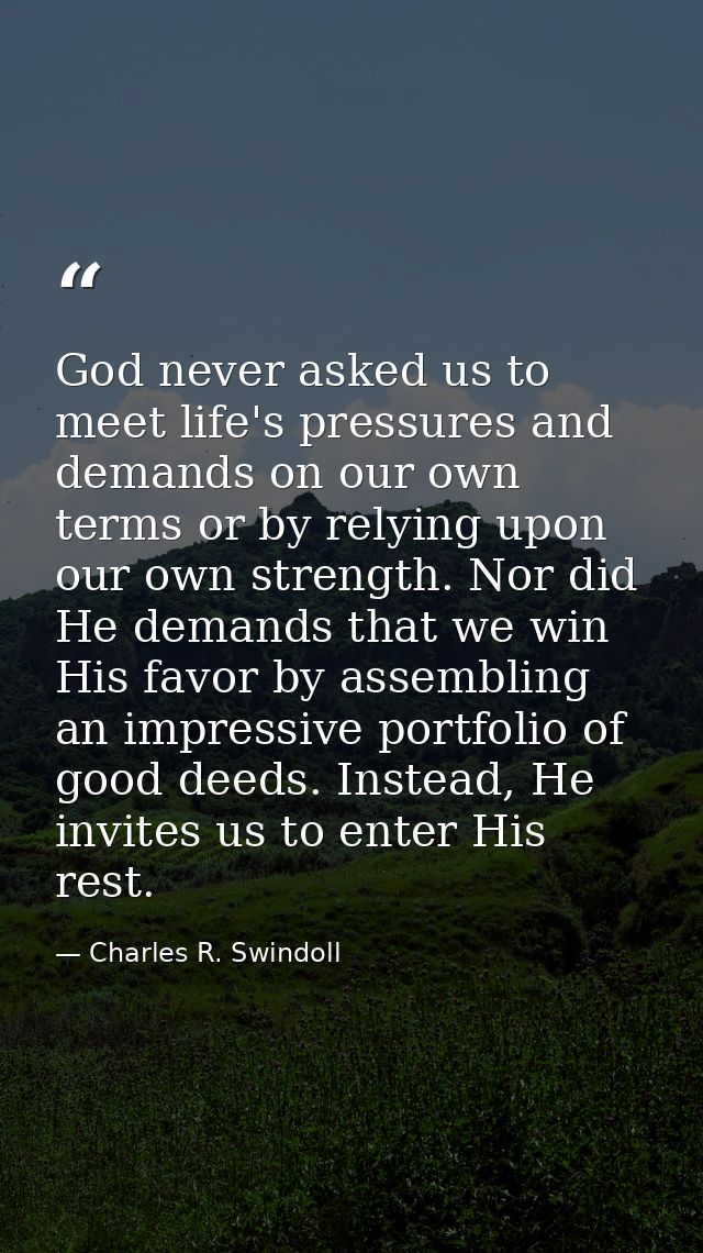 God never asked us to meet life's pressures and demands on our own terms or by relying upon our own strength. Nor did He — Charles R. Swindoll